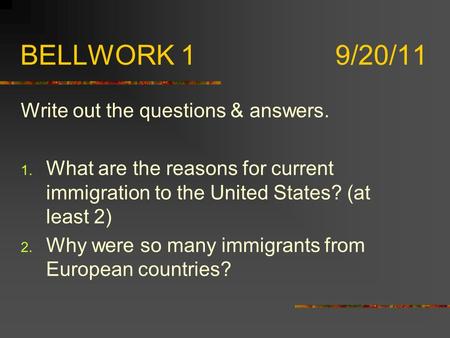 BELLWORK 1 9/20/11 Write out the questions & answers. 1. What are the reasons for current immigration to the United States? (at least 2) 2. Why were so.