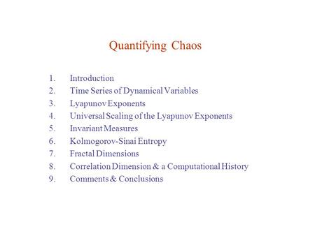 Quantifying Chaos 1.Introduction 2.Time Series of Dynamical Variables 3.Lyapunov Exponents 4.Universal Scaling of the Lyapunov Exponents 5.Invariant Measures.