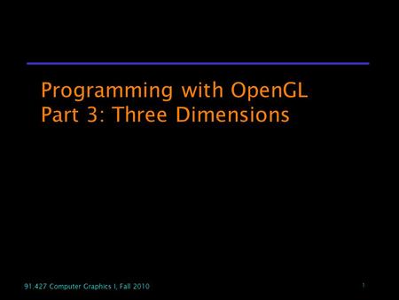 1 91.427 Computer Graphics I, Fall 2010 Programming with OpenGL Part 3: Three Dimensions.