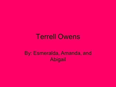 Terrell Owens By: Esmeralda, Amanda, and Abigail.