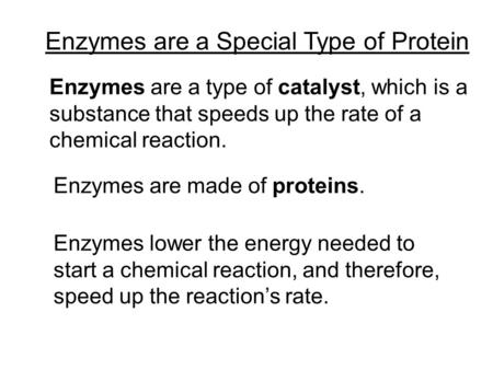 Enzymes are a Special Type of Protein Enzymes are a type of catalyst, which is a substance that speeds up the rate of a chemical reaction. Enzymes are.