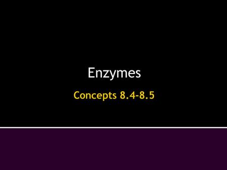 Enzymes Concepts 8.4-8.5.