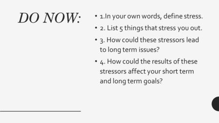 DO NOW: 1.In your own words, define stress. 2. List 5 things that stress you out. 3. How could these stressors lead to long term issues? 4. How could the.