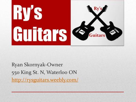 Ry’s Guitars Ryan Skornyak-Owner 550 King St. N, Waterloo ON  Ry’s Guitars.