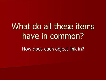 What do all these items have in common? How does each object link in?