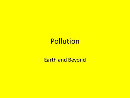 Pollution Earth and Beyond. What is pollution? The contamination of air, water, or soil by substances that are harmful to living organisms.