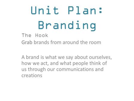 Unit Plan: Branding The Hook Grab brands from around the room A brand is what we say about ourselves, how we act, and what people think of us through our.