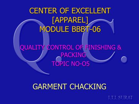 CENTER OF EXCELLENT [APPAREL] MODULE BBBT-06 QUALITY CONTROL OF FINISHING & PACKING TOPIC NO-O5 GARMENT CHACKING.