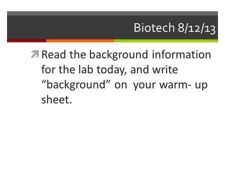Biotech 8/12/13  Read the background information for the lab today, and write “background” on your warm- up sheet.