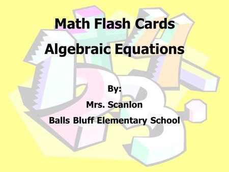 Math Flash Cards Algebraic Equations By: Mrs. Scanlon Balls Bluff Elementary School.
