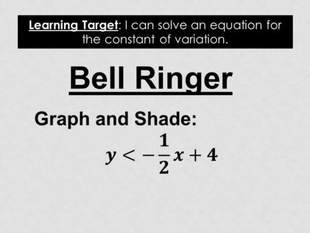 Bell Ringer Learning Target : I can solve an equation for the constant of variation.