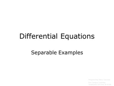 Differential Equations Separable Examples Prepared by Vince Zaccone For Campus Learning Assistance Services at UCSB.