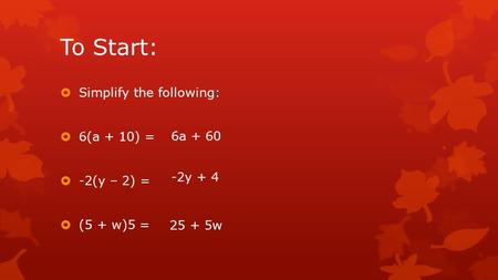 To Start:  Simplify the following:  6(a + 10) =  -2(y – 2) =  (5 + w)5 = 6a + 60 -2y + 4 25 + 5w.