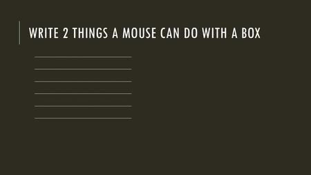 WRITE 2 THINGS A MOUSE CAN DO WITH A BOX ___________________________.
