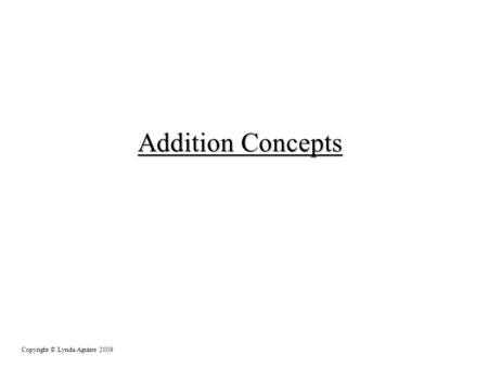Addition Concepts Copyright © Lynda Aguirre 2009.