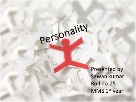 Personality Presented by Sawan kumar Roll no:25 MMS 1 st year.