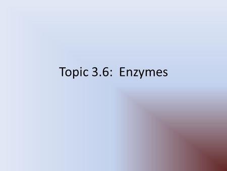 Topic 3.6: Enzymes. Assessment statements: 3.6.1: Define enzyme and active site 3.6.2: Explain enzyme-substrate specificity 3.6.3: Explain the effects.