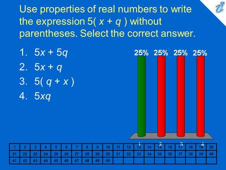 Use properties of real numbers to write the expression 5( x + q ) without parentheses. Select the correct answer. 1234567891011121314151617181920 2122232425262728293031323334353637383940.
