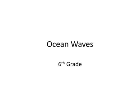 Ocean Waves 6 th Grade. Ocean Waves  9_ocean_waves/ocean_waves.html#slide