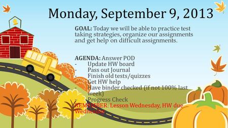 Monday, September 9, 2013 GOAL: Today we will be able to practice test taking strategies, organize our assignments and get help on difficult assignments.