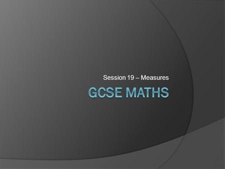 Session 19 – Measures GCSE Maths.