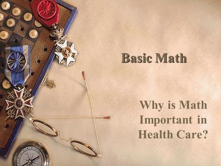 Basic Math Why is Math Important in Health Care?.