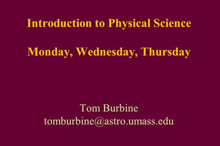 Introduction to Physical Science Monday, Wednesday, Thursday Tom Burbine