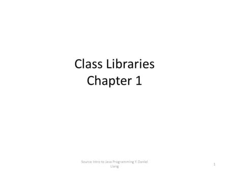 Class Libraries Chapter 1 1 Source Intro to Java Programming Y. Daniel Liang.