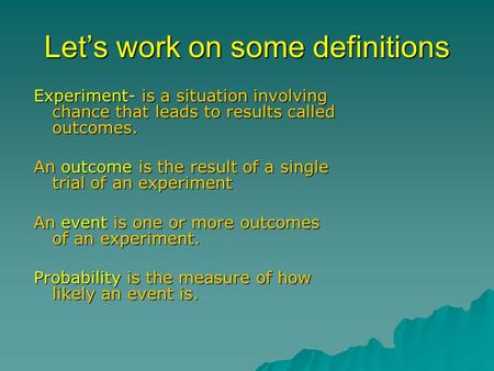 Let’s work on some definitions Experiment- is a situation involving chance that leads to results called outcomes. An outcome is the result of a single.