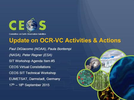 Update on OCR-VC Activities & Actions Paul DiGiacomo (NOAA), Paula Bontempi (NASA), Peter Regner (ESA) SIT Workshop Agenda Item #5 CEOS Virtual Constellations.