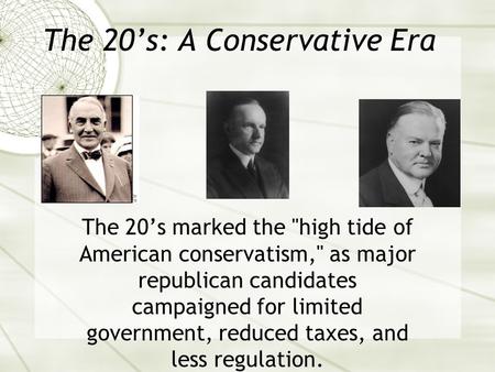 The 20’s: A Conservative Era The 20’s marked the high tide of American conservatism, as major republican candidates campaigned for limited government,