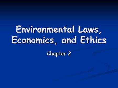 Environmental Laws, Economics, and Ethics Chapter 2.