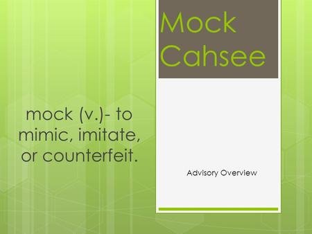 Mock Cahsee mock (v.)- to mimic, imitate, or counterfeit. Advisory Overview.