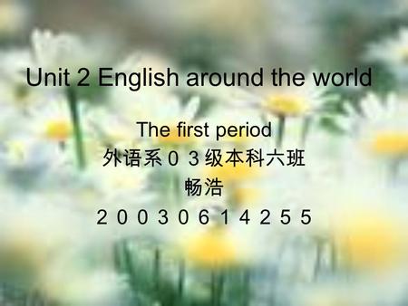 Unit 2 English around the world The first period 外语系０３级本科六班 畅浩 ２００３０６１４２５５.