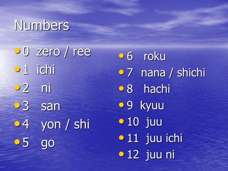 Numbers 0zero / ree 0zero / ree 1ichi 1ichi 2 ni 2 ni 3 san 3 san 4 yon / shi 4 yon / shi 5 go 5 go 6 roku 6 roku 7 nana / shichi 7 nana / shichi 8 hachi.