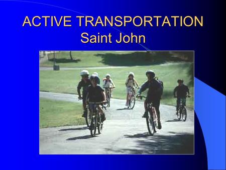 ACTIVE TRANSPORTATION Saint John. ATSJ VISION A City that supports a high quality of life where calm and friendly streets encourage the connection between.