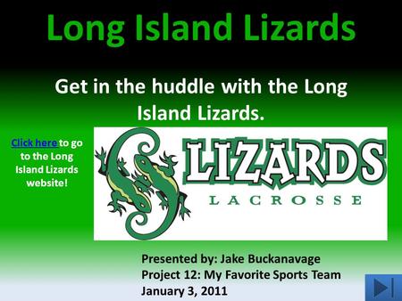 Long Island Lizards Get in the huddle with the Long Island Lizards. Presented by: Jake Buckanavage Project 12: My Favorite Sports Team January 3, 2011.