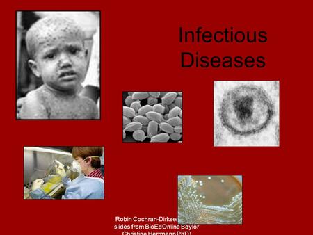 Robin Cochran-Dirksen (Many slides from BioEdOnline Baylor Christine Herrmann PhD) Infectious Diseases.