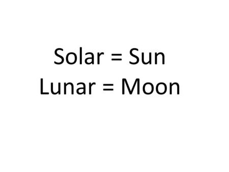 Solar = Sun Lunar = Moon. Eclipse = When the shadow of one object falls on another. Lunar Eclipse = At night, the Earth casts a shadow on the Moon.