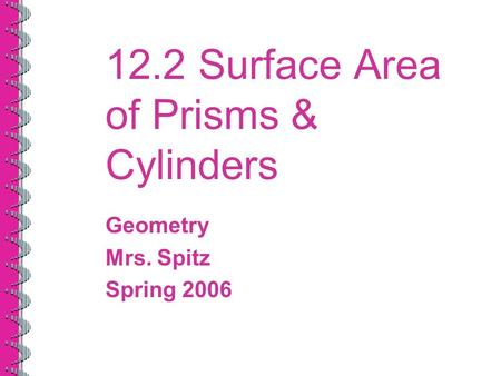 12.2 Surface Area of Prisms & Cylinders Geometry Mrs. Spitz Spring 2006.
