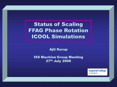 Status of Scaling FFAG Phase Rotation ICOOL Simulations Ajit Kurup ISS Machine Group Meeting 27 th July 2006.