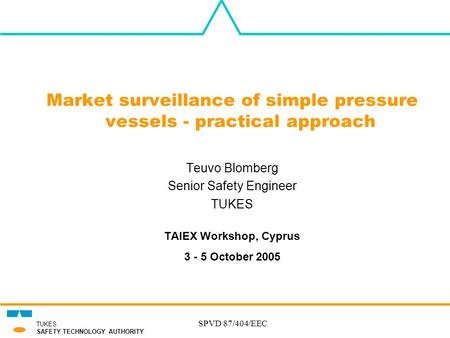 SPVD 87/404/EEC TUKES SAFETY TECHNOLOGY AUTHORITY Market surveillance of simple pressure vessels - practical approach Teuvo Blomberg Senior Safety Engineer.