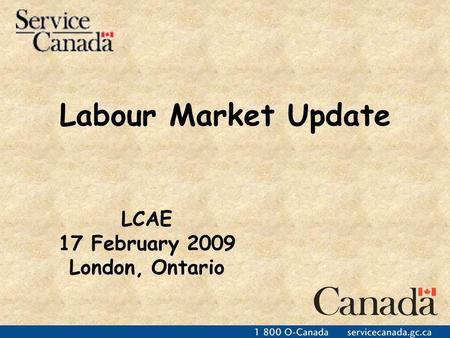 Labour Market Update LCAE 17 February 2009 London, Ontario.