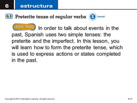 Copyright © 2012 Vista Higher Learning. All rights reserved.6.3-1 In order to talk about events in the past, Spanish uses two simple tenses: the preterite.