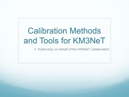Calibration Methods and Tools for KM3NeT V. Kulikovskiy on behalf of the KM3NeT collaboration.