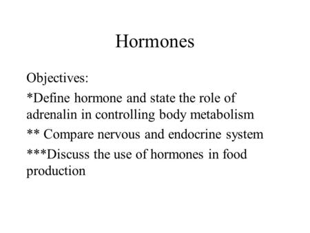 Hormones Objectives: *Define hormone and state the role of adrenalin in controlling body metabolism ** Compare nervous and endocrine system ***Discuss.