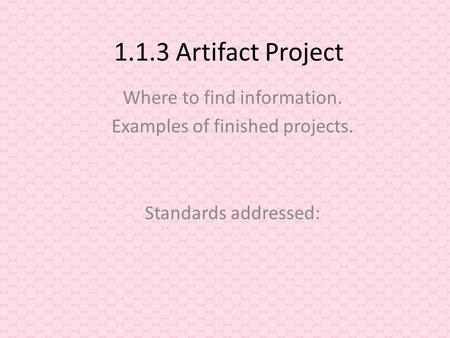 1.1.3 Artifact Project Where to find information. Examples of finished projects. Standards addressed: