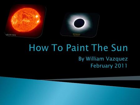 By William Vazquez February 2011. Do you now how to paint the sun? It is fun to do because you get to paint and it is a fun activity. This is a fun activity.