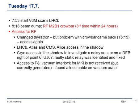 2012-07-18 8:30 meetingEBH 1  7:53 start VdM scans LHCb  8:18 beam dump: RF M2B1 crowbar (3 rd time within 24 hours)  Access for RF  Changed thyratron.