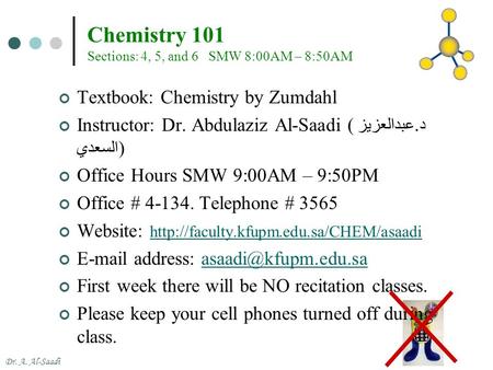 Dr. A. Al-Saadi Chemistry 101 Sections: 4, 5, and 6 SMW 8:00AM – 8:50AM Textbook: Chemistry by Zumdahl Instructor: Dr. Abdulaziz Al-Saadi ( د. عبدالعزيز.